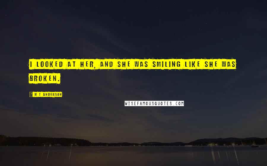 M T Anderson Quotes: I looked at her, and she was smiling like she was broken.