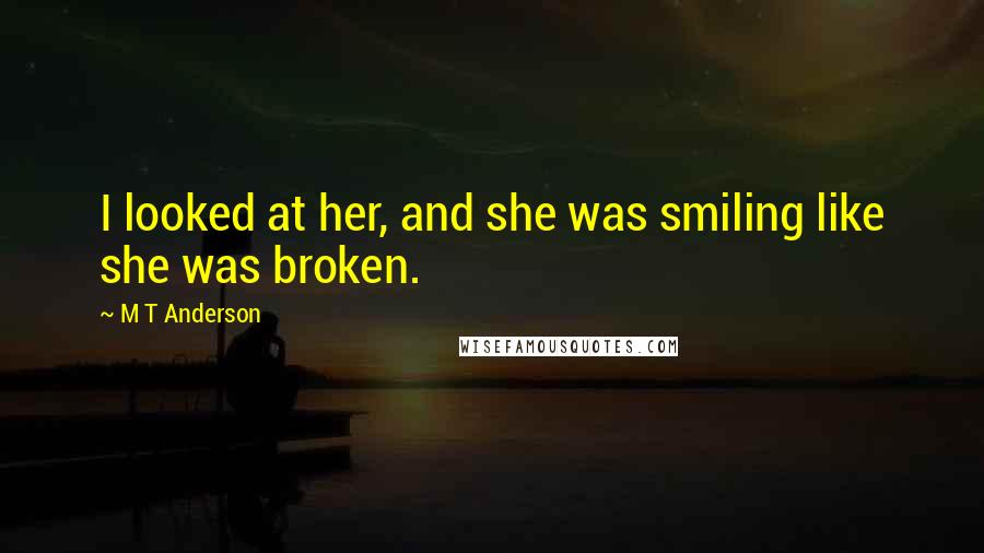 M T Anderson Quotes: I looked at her, and she was smiling like she was broken.