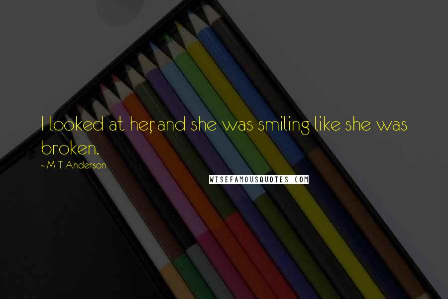 M T Anderson Quotes: I looked at her, and she was smiling like she was broken.