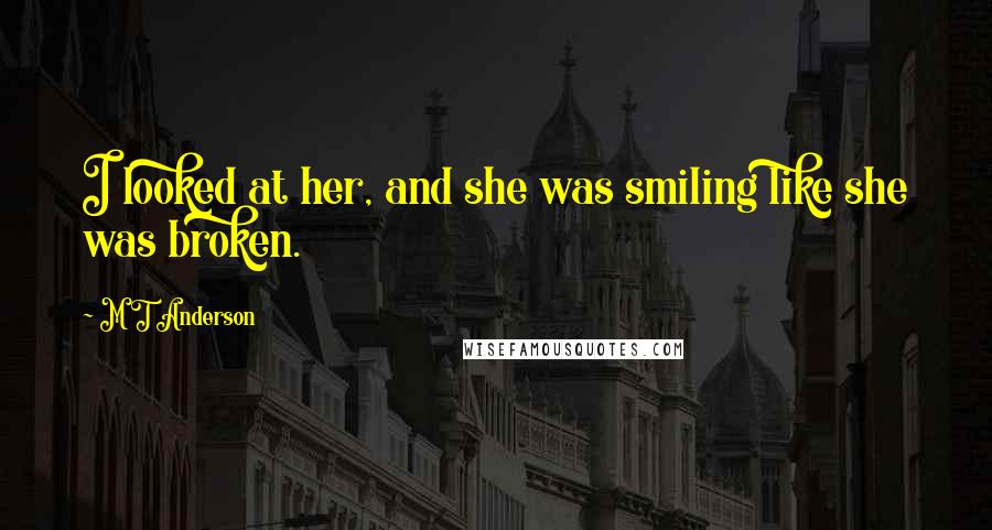 M T Anderson Quotes: I looked at her, and she was smiling like she was broken.