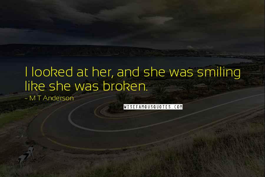 M T Anderson Quotes: I looked at her, and she was smiling like she was broken.