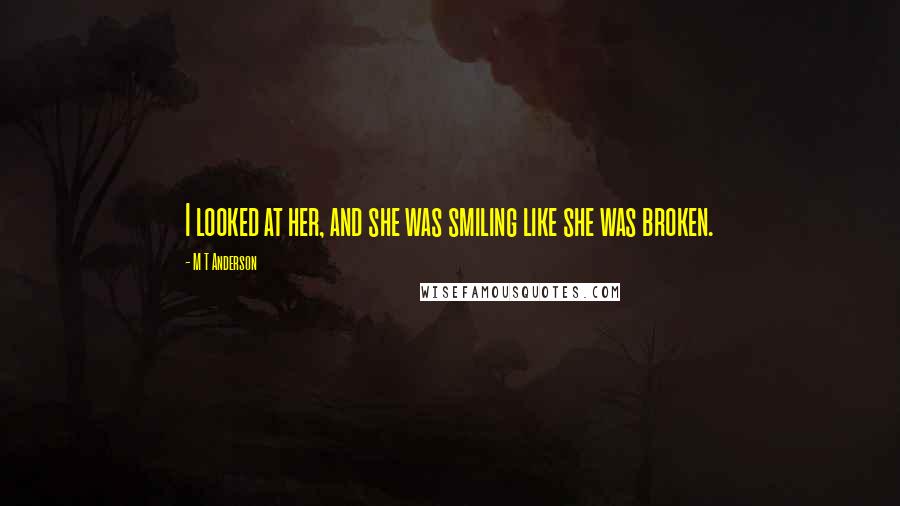 M T Anderson Quotes: I looked at her, and she was smiling like she was broken.