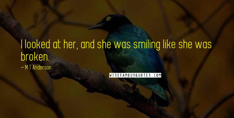 M T Anderson Quotes: I looked at her, and she was smiling like she was broken.