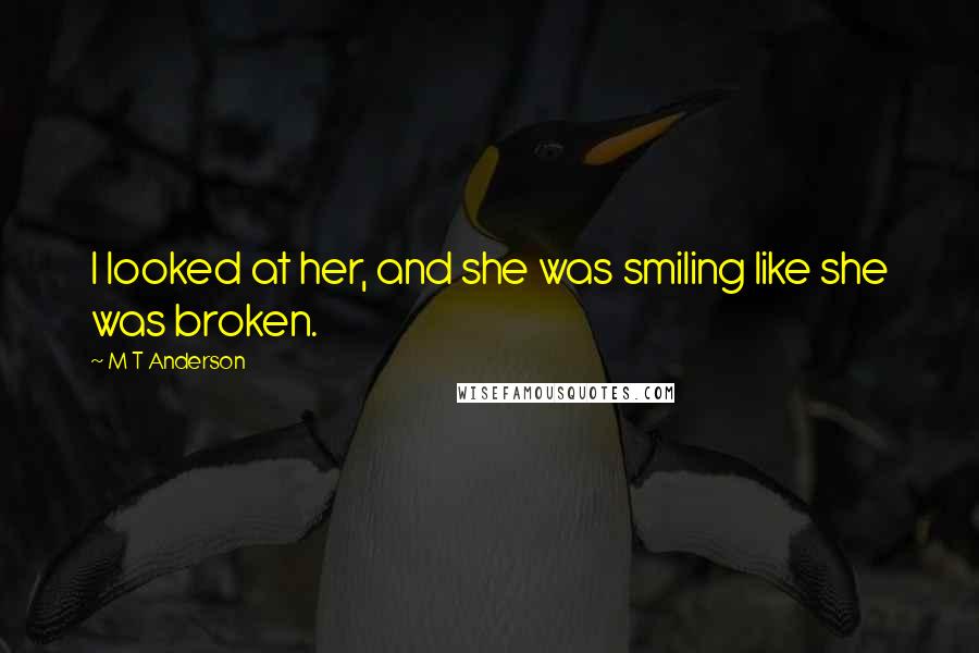 M T Anderson Quotes: I looked at her, and she was smiling like she was broken.