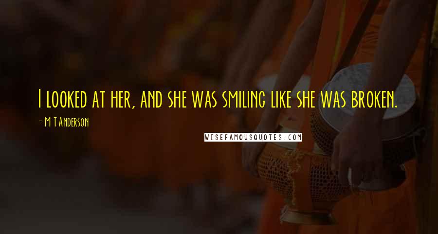 M T Anderson Quotes: I looked at her, and she was smiling like she was broken.