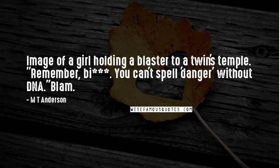 M T Anderson Quotes: Image of a girl holding a blaster to a twin's temple. "Remember, bi***. You can't spell 'danger' without DNA."Blam.