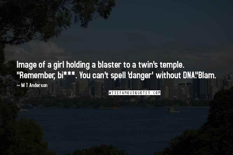 M T Anderson Quotes: Image of a girl holding a blaster to a twin's temple. "Remember, bi***. You can't spell 'danger' without DNA."Blam.