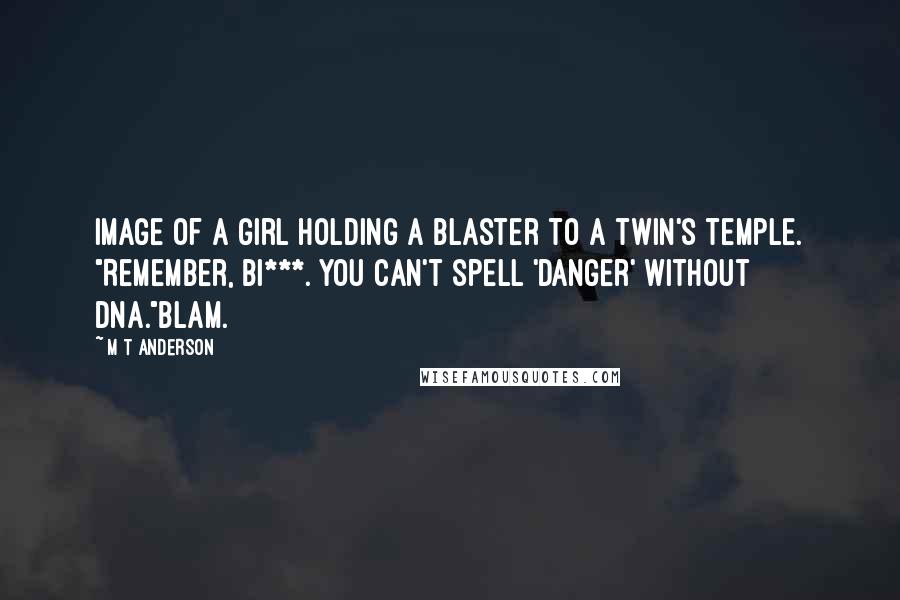 M T Anderson Quotes: Image of a girl holding a blaster to a twin's temple. "Remember, bi***. You can't spell 'danger' without DNA."Blam.