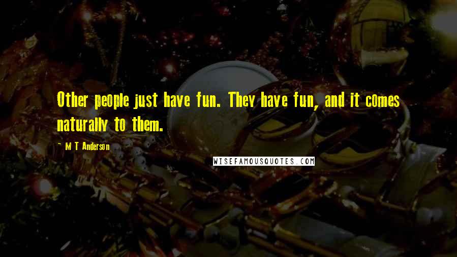 M T Anderson Quotes: Other people just have fun. They have fun, and it comes naturally to them.