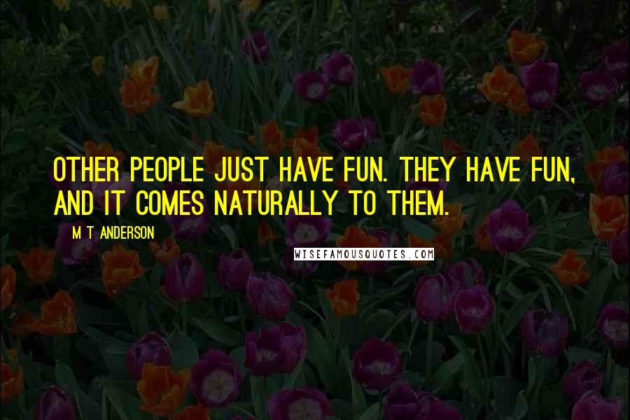 M T Anderson Quotes: Other people just have fun. They have fun, and it comes naturally to them.