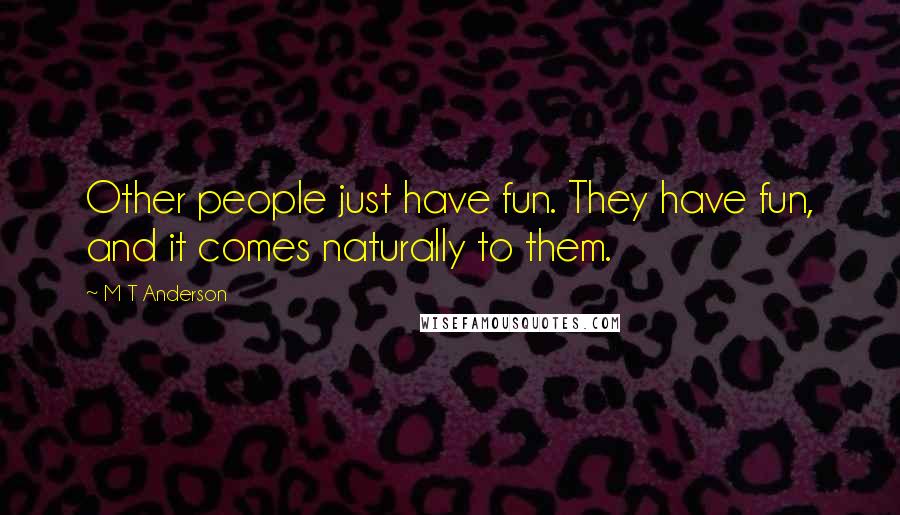 M T Anderson Quotes: Other people just have fun. They have fun, and it comes naturally to them.
