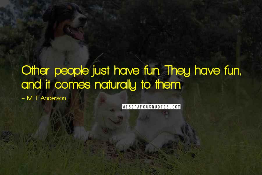 M T Anderson Quotes: Other people just have fun. They have fun, and it comes naturally to them.