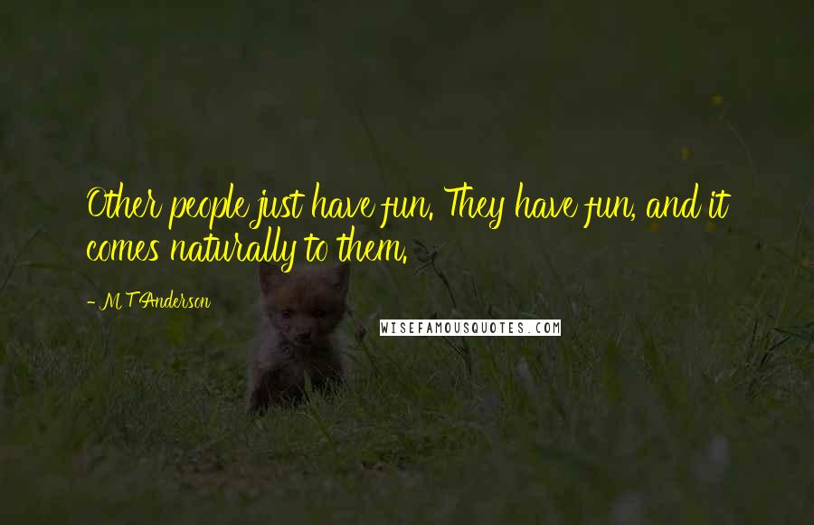 M T Anderson Quotes: Other people just have fun. They have fun, and it comes naturally to them.