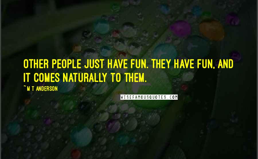 M T Anderson Quotes: Other people just have fun. They have fun, and it comes naturally to them.