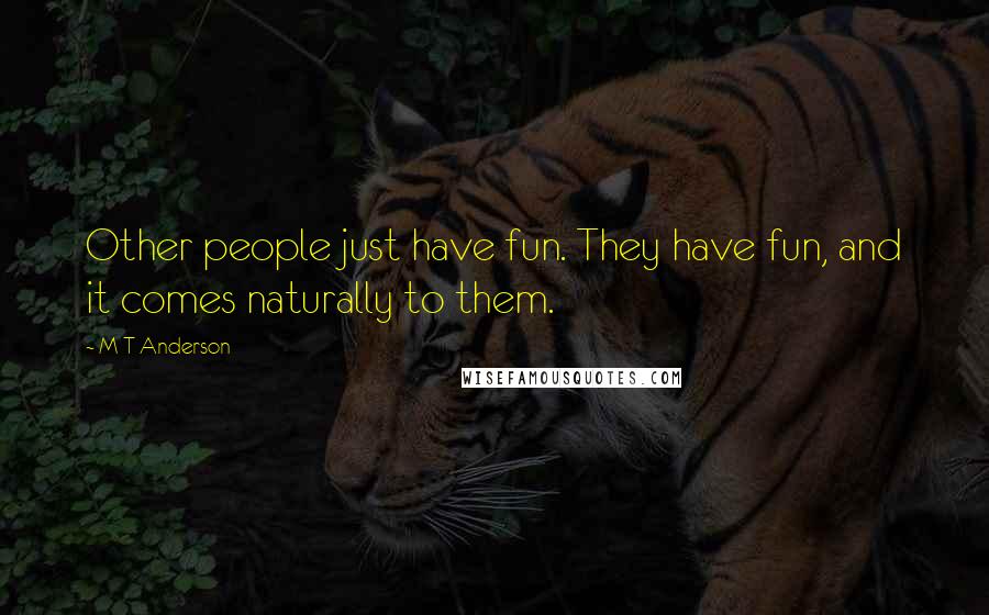 M T Anderson Quotes: Other people just have fun. They have fun, and it comes naturally to them.