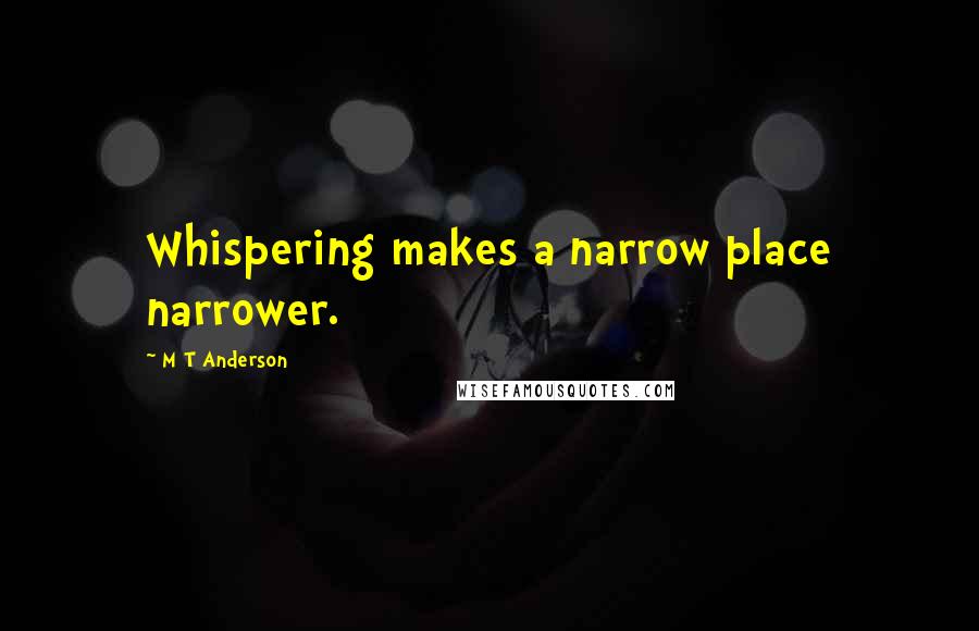 M T Anderson Quotes: Whispering makes a narrow place narrower.