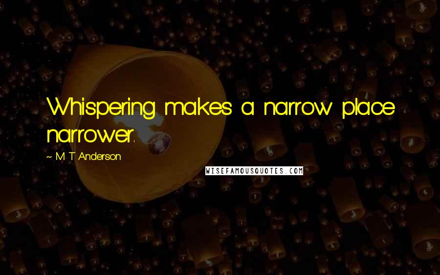 M T Anderson Quotes: Whispering makes a narrow place narrower.