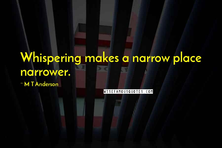 M T Anderson Quotes: Whispering makes a narrow place narrower.