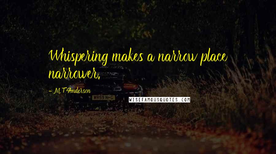 M T Anderson Quotes: Whispering makes a narrow place narrower.