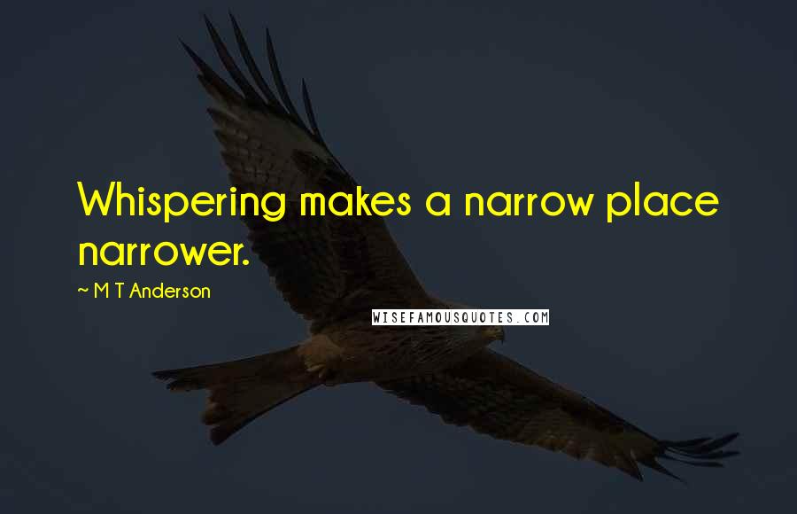 M T Anderson Quotes: Whispering makes a narrow place narrower.