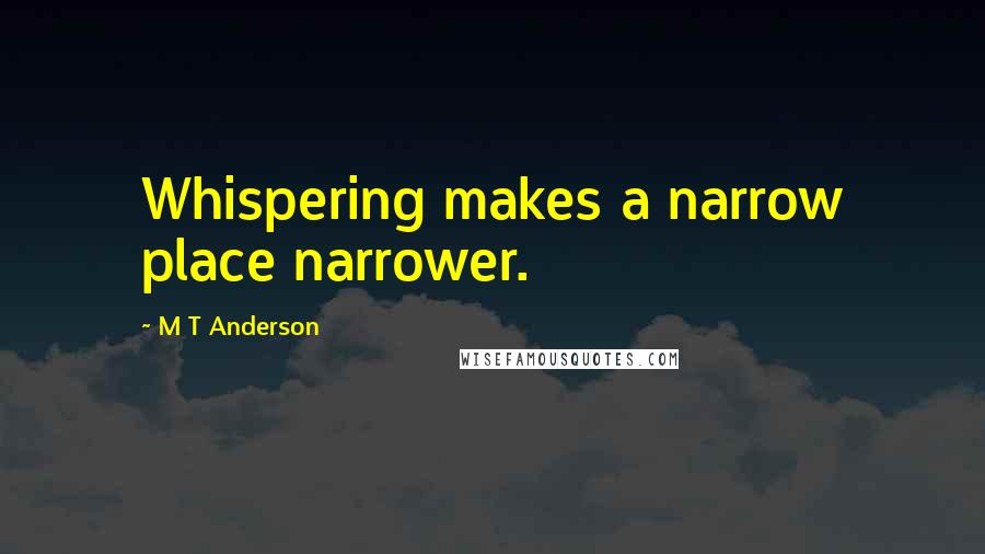 M T Anderson Quotes: Whispering makes a narrow place narrower.