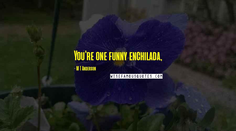 M T Anderson Quotes: You're one funny enchilada,