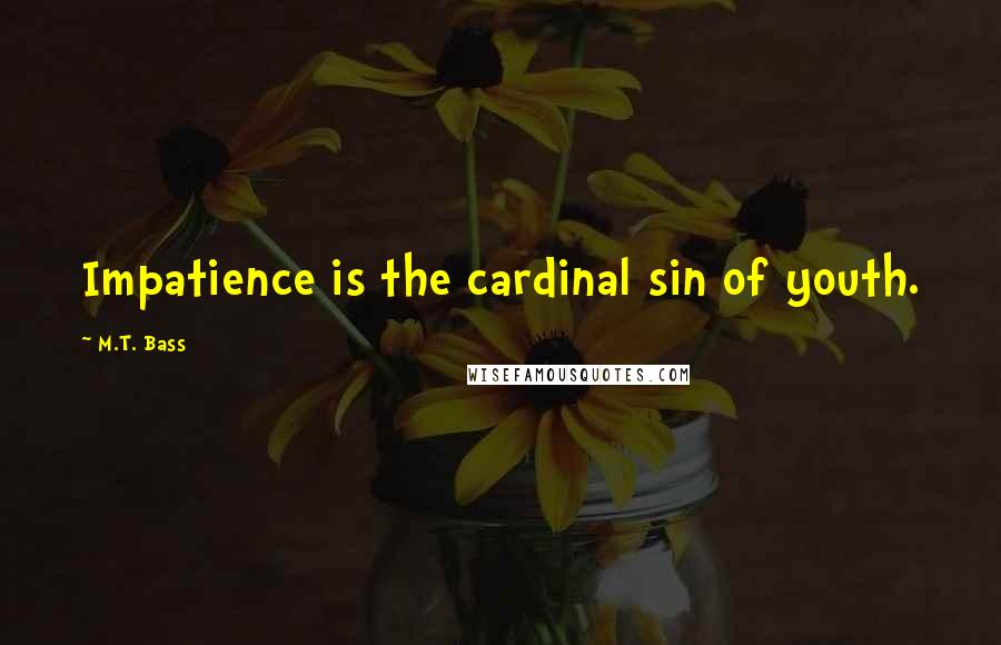 M.T. Bass Quotes: Impatience is the cardinal sin of youth.