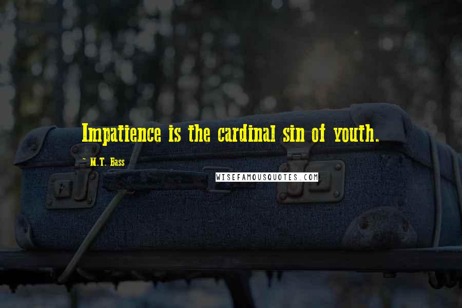 M.T. Bass Quotes: Impatience is the cardinal sin of youth.