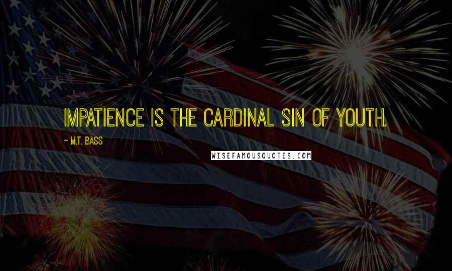 M.T. Bass Quotes: Impatience is the cardinal sin of youth.
