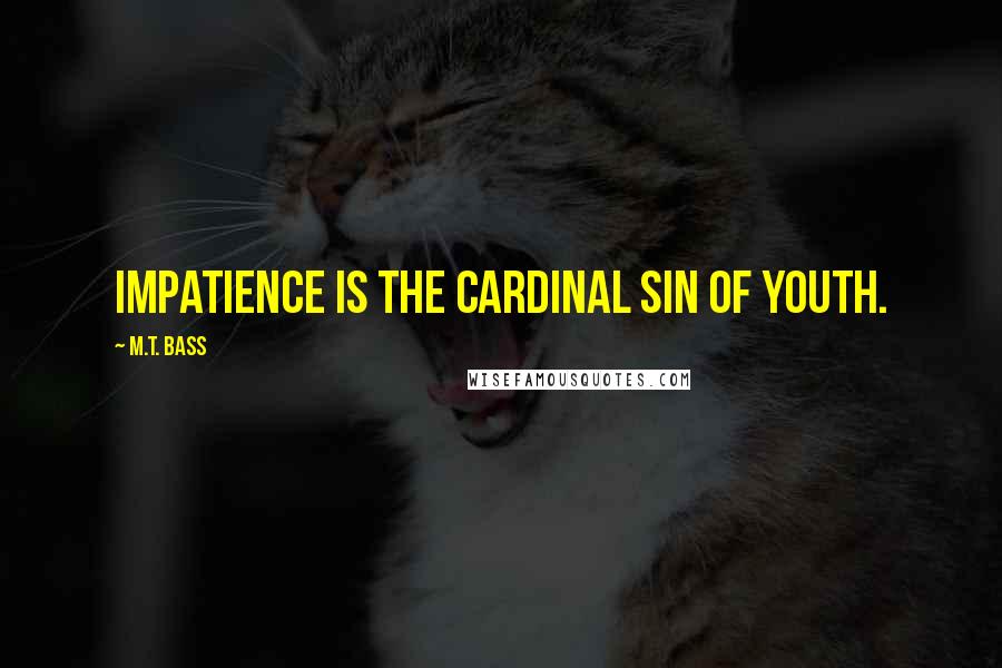 M.T. Bass Quotes: Impatience is the cardinal sin of youth.