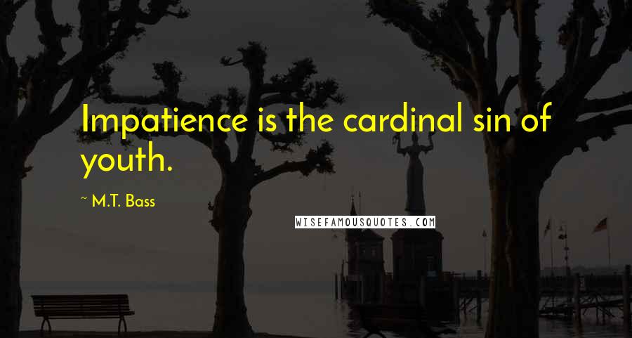 M.T. Bass Quotes: Impatience is the cardinal sin of youth.