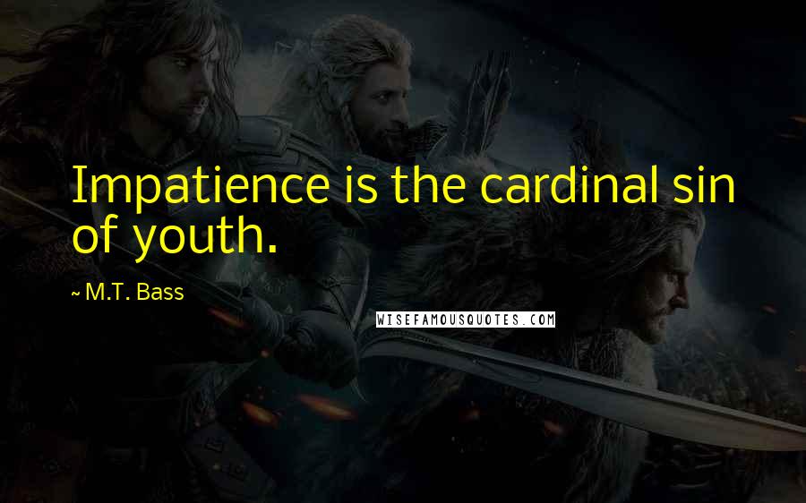 M.T. Bass Quotes: Impatience is the cardinal sin of youth.