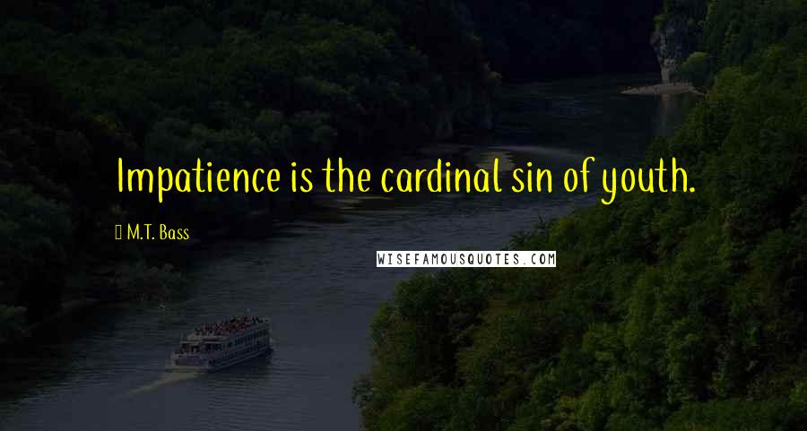 M.T. Bass Quotes: Impatience is the cardinal sin of youth.