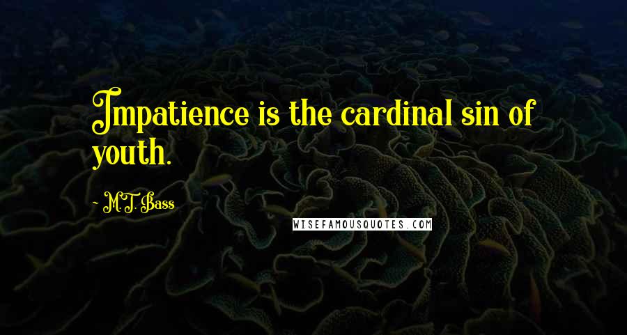 M.T. Bass Quotes: Impatience is the cardinal sin of youth.