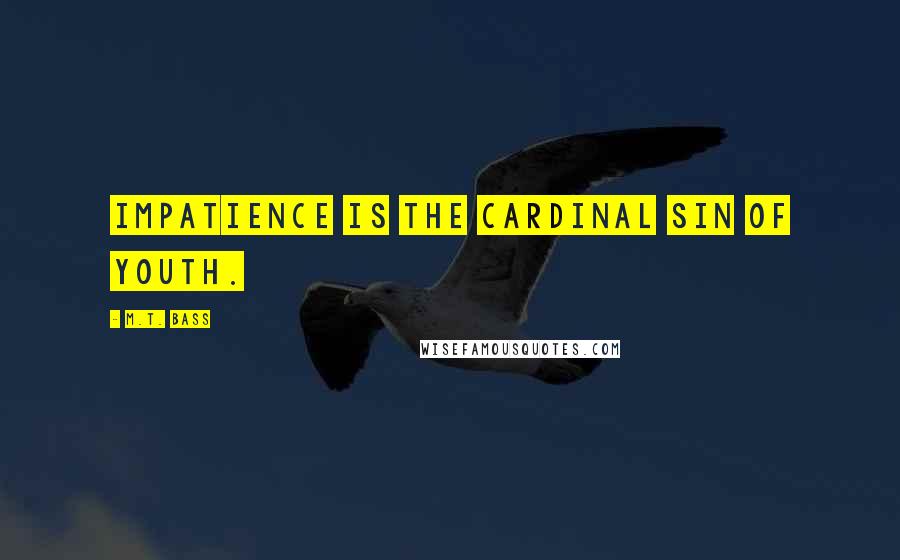 M.T. Bass Quotes: Impatience is the cardinal sin of youth.