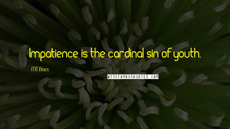 M.T. Bass Quotes: Impatience is the cardinal sin of youth.