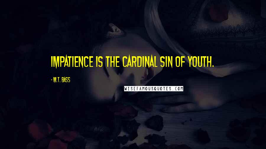 M.T. Bass Quotes: Impatience is the cardinal sin of youth.