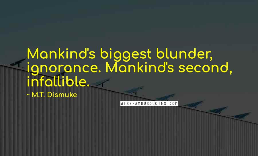 M.T. Dismuke Quotes: Mankind's biggest blunder, ignorance. Mankind's second, infallible.