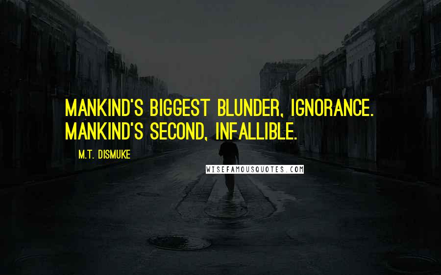 M.T. Dismuke Quotes: Mankind's biggest blunder, ignorance. Mankind's second, infallible.