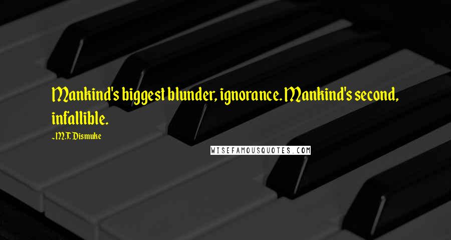 M.T. Dismuke Quotes: Mankind's biggest blunder, ignorance. Mankind's second, infallible.