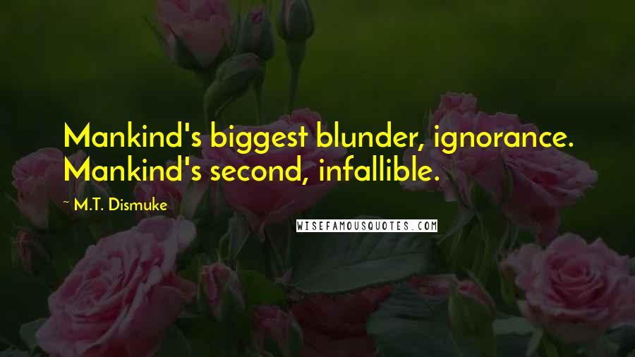 M.T. Dismuke Quotes: Mankind's biggest blunder, ignorance. Mankind's second, infallible.