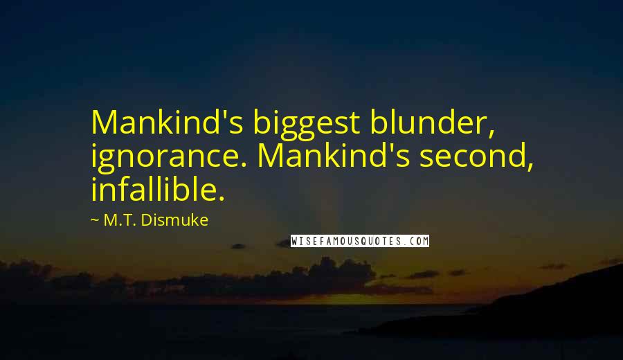 M.T. Dismuke Quotes: Mankind's biggest blunder, ignorance. Mankind's second, infallible.
