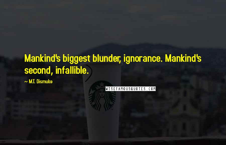 M.T. Dismuke Quotes: Mankind's biggest blunder, ignorance. Mankind's second, infallible.