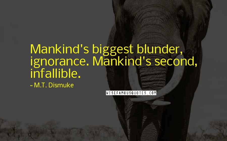 M.T. Dismuke Quotes: Mankind's biggest blunder, ignorance. Mankind's second, infallible.