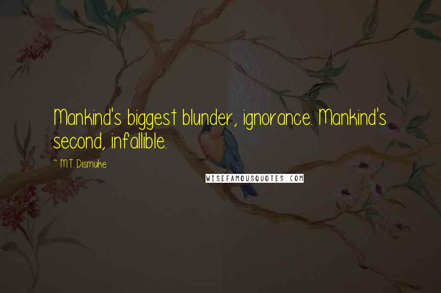 M.T. Dismuke Quotes: Mankind's biggest blunder, ignorance. Mankind's second, infallible.