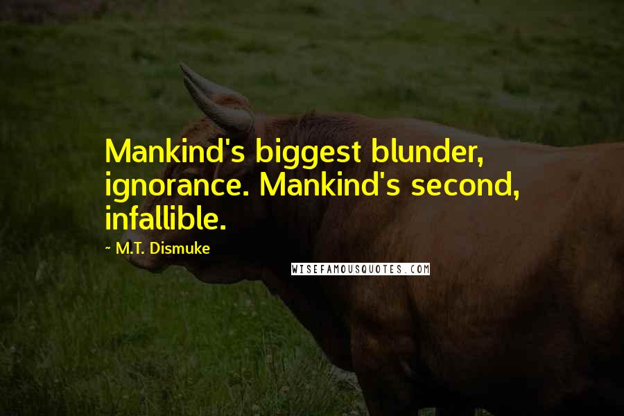 M.T. Dismuke Quotes: Mankind's biggest blunder, ignorance. Mankind's second, infallible.