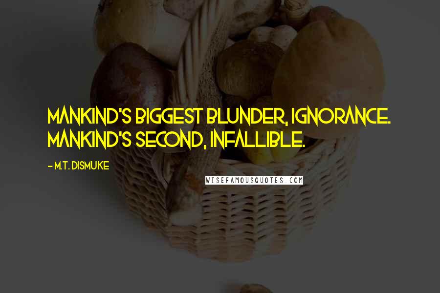 M.T. Dismuke Quotes: Mankind's biggest blunder, ignorance. Mankind's second, infallible.