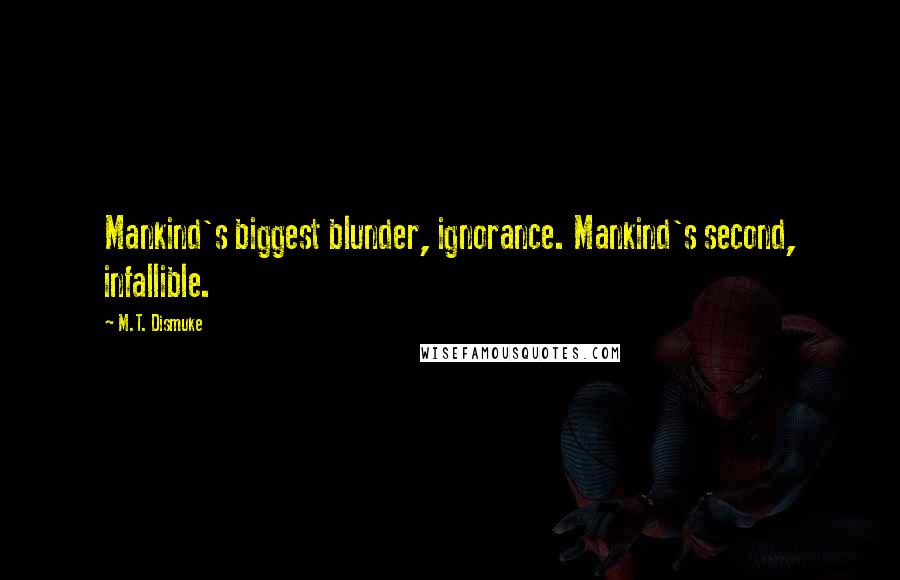 M.T. Dismuke Quotes: Mankind's biggest blunder, ignorance. Mankind's second, infallible.