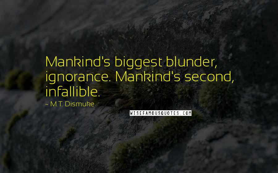 M.T. Dismuke Quotes: Mankind's biggest blunder, ignorance. Mankind's second, infallible.