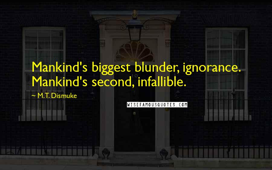 M.T. Dismuke Quotes: Mankind's biggest blunder, ignorance. Mankind's second, infallible.